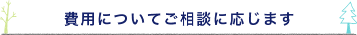 費用についてご相談に応じます