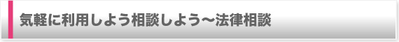 気軽に利用しよう相談しよう〜法律相談