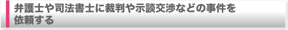 弁護士や司法書士に裁判や示談交渉などの事件を依頼する